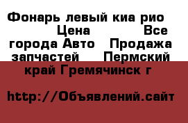 Фонарь левый киа рио(kia rio) › Цена ­ 5 000 - Все города Авто » Продажа запчастей   . Пермский край,Гремячинск г.